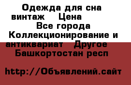 Одежда для сна (винтаж) › Цена ­ 1 200 - Все города Коллекционирование и антиквариат » Другое   . Башкортостан респ.